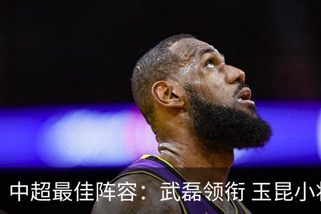 中超最佳阵容：武磊领衔 玉昆小将一条龙戏耍御林军