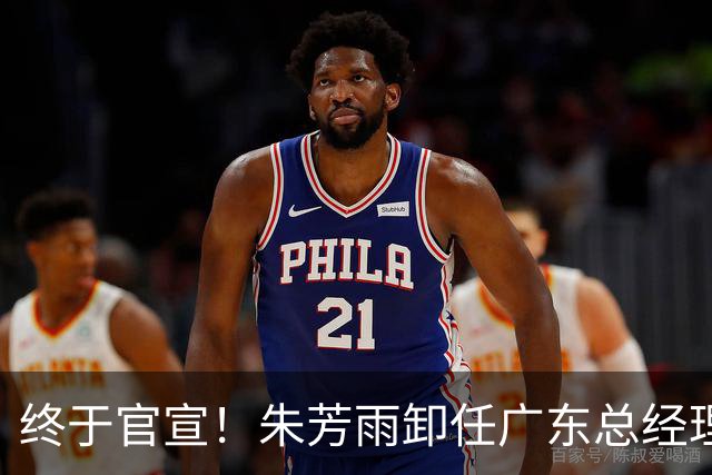 终于官宣！朱芳雨卸任广东总经理，8号传奇再变身份，球迷泪目