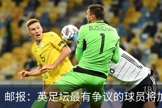 邮报：英足坛最有争议的球员将加盟热那亚，曾咬人、打人、骂人